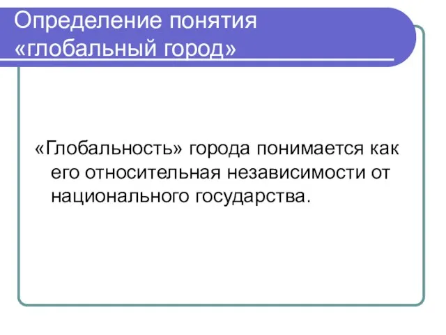 Определение понятия «глобальный город» «Глобальность» города понимается как его относительная независимости от национального государства.