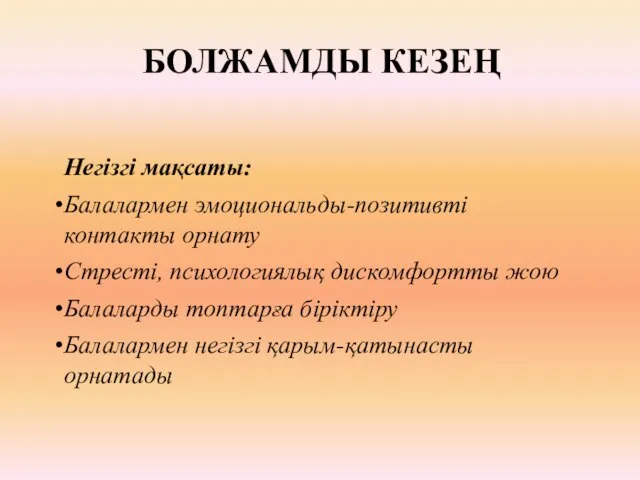 БОЛЖАМДЫ КЕЗЕҢ Негізгі мақсаты: Балалармен эмоциональды-позитивті контакты орнату Стресті, психологиялық дискомфортты