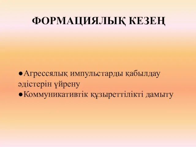 ФОРМАЦИЯЛЫҚ КЕЗЕҢ ●Агрессялық импульстарды қабылдау əдістерін үйрену ●Коммуникативтік құзыреттілікті дамыту