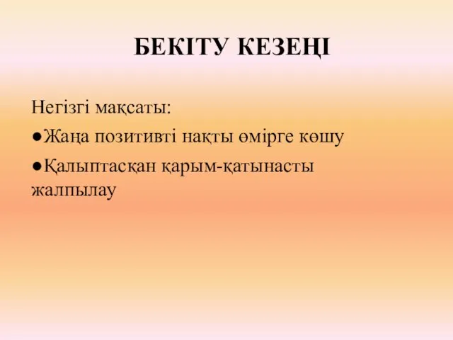 БЕКІТУ КЕЗЕҢІ Негізгі мақсаты: ●Жаңа позитивті нақты өмірге көшу ●Қалыптасқан қарым-қатынасты жалпылау