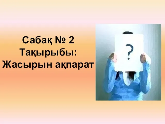 Сабақ № 2 Тақырыбы: Жасырын ақпарат