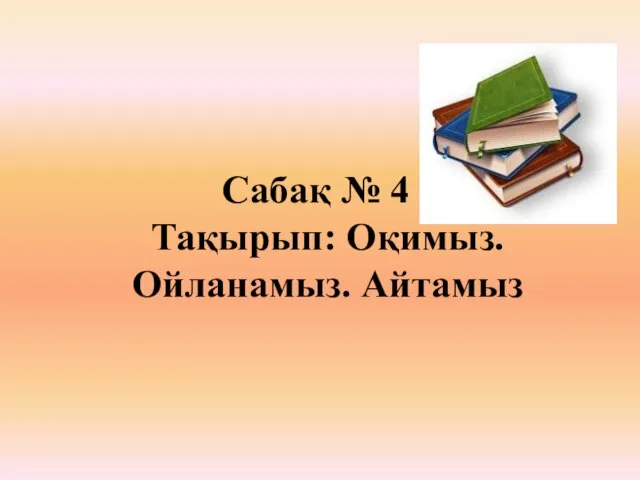 Сабақ № 4 Тақырып: Оқимыз. Ойланамыз. Айтамыз