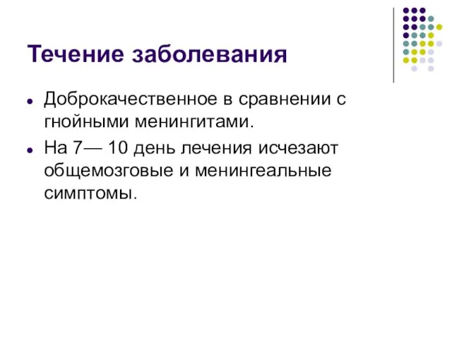 Течение заболевания Доброкачественное в сравнении с гнойными менингитами. На 7— 10