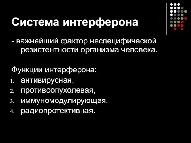 Система интерферона - важнейший фактор неспецифической резистентности организма человека. Функции интерферона: антивирусная, противоопухолевая, иммуномодулирующая, радиопротективная.