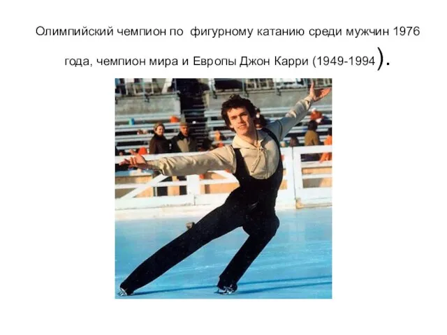 Олимпийский чемпион по фигурному катанию среди мужчин 1976 года, чемпион мира и Европы Джон Карри (1949-1994).