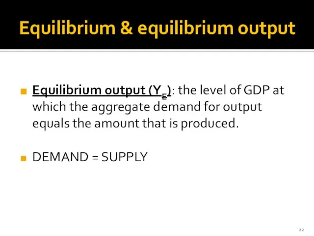 Equilibrium & equilibrium output Equilibrium output (YE): the level of GDP