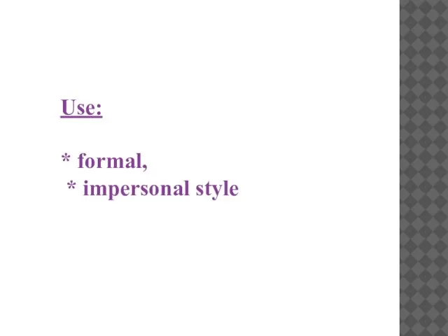 Use: * formal, * impersonal style