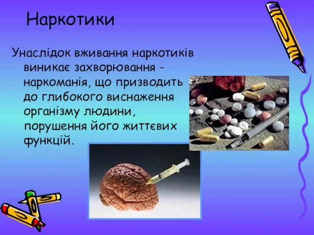 Наркотики Унаслідок вживання наркотиків виникає захворювання - наркоманія, що призводить до