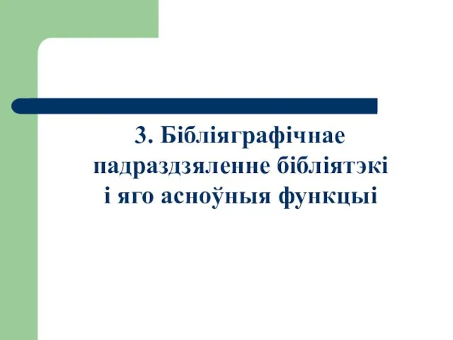 3. Бібліяграфічнае падраздзяленне бібліятэкі і яго асноўныя функцыі