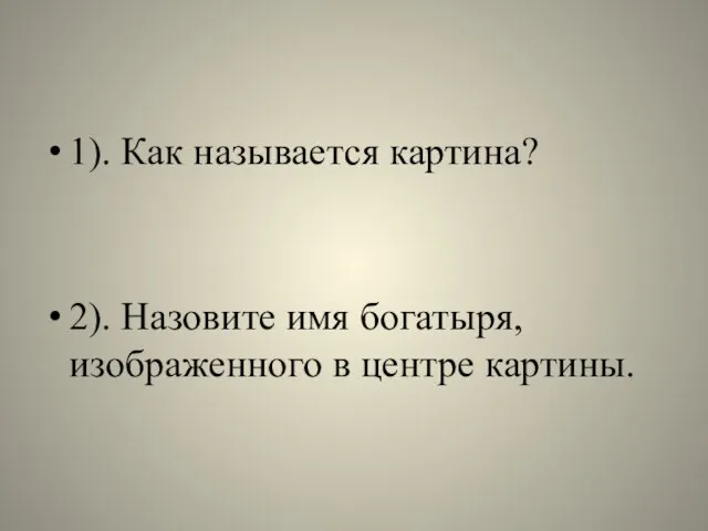 1). Как называется картина? 2). Назовите имя богатыря, изображенного в центре картины.