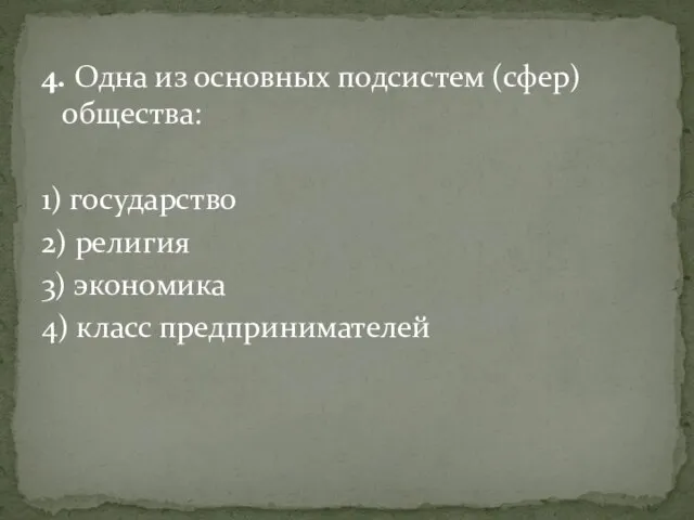 4. Одна из основных подсистем (сфер) общества: 1) государство 2) религия 3) экономика 4) класс предпринимателей