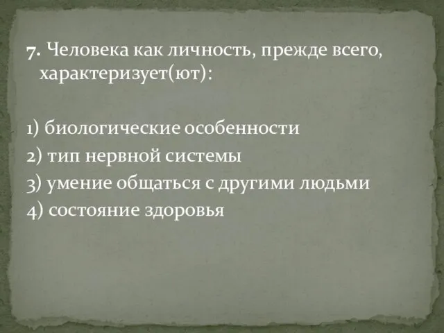 7. Человека как личность, прежде всего, характеризует(ют): 1) биологические особенности 2)