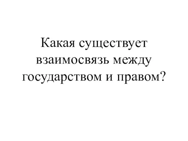 Какая существует взаимосвязь между государством и правом?