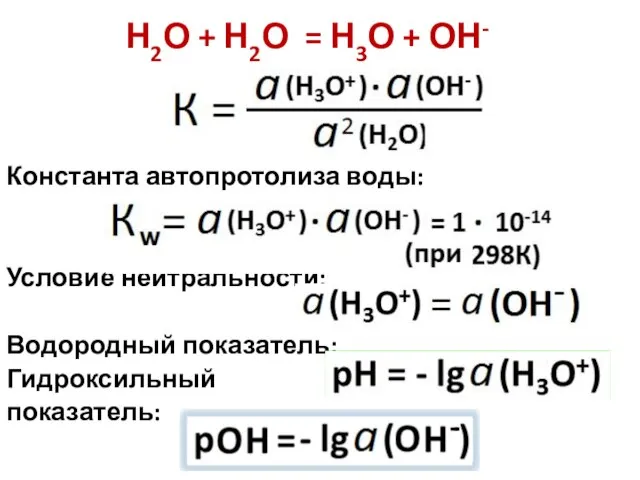 Н2О + Н2О = Н3О + ОН- Константа автопротолиза воды: Условие нейтральности: Водородный показатель: Гидроксильный показатель: