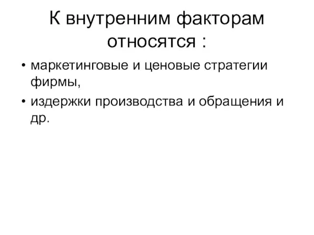 К внутренним факторам относятся : маркетинговые и ценовые стратегии фирмы, издержки производства и обращения и др.