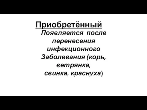 Появляется после перенесения инфекционного Заболевания (корь, ветрянка, свинка, краснуха) Приобретённый Формируется в течении всей жизни