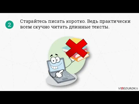 Старайтесь писать коротко. Ведь практически всем скучно читать длинные тексты. 2