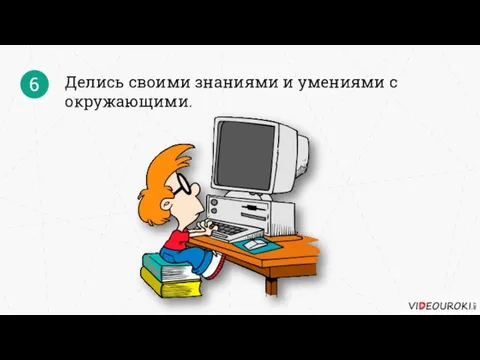 Делись своими знаниями и умениями с окружающими. 6