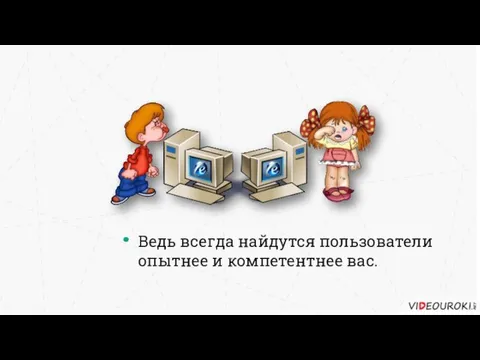 Ведь всегда найдутся пользователи опытнее и компетентнее вас.