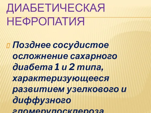 ДИАБЕТИЧЕСКАЯ НЕФРОПАТИЯ Позднее сосудистое осложнение сахарного диабета 1 и 2 типа,