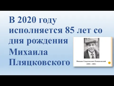 В 2020 году исполняется 85 лет со дня рождения Михаила Пляцковского