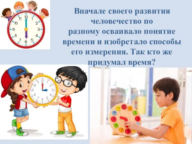 Вначале своего развития человечество по разному осваивало понятие времени и изобретало