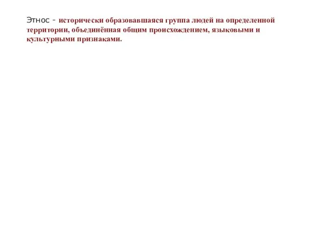 Этнос - исторически образовавшаяся группа людей на определенной территории, объединённая общим происхождением, языковыми и культурными признаками.