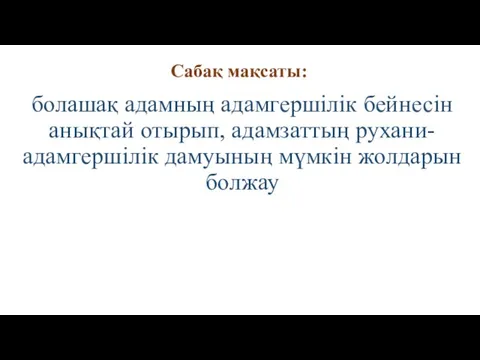 Сабақ мақсаты: болашақ адамның адамгершілік бейнесін анықтай отырып, адамзаттың рухани-адамгершілік дамуының мүмкін жолдарын болжау