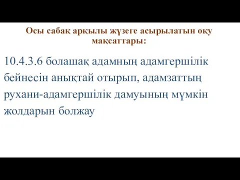 Осы сабақ арқылы жүзеге асырылатын оқу мақсаттары: 10.4.3.6 болашақ адамның адамгершілік