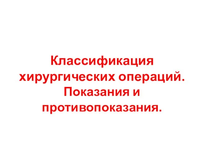 Классификация хирургических операций. Показания и противопоказания.