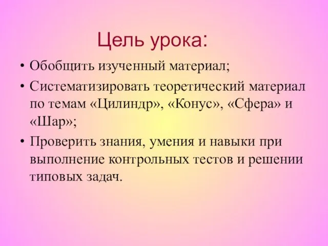 Обобщить изученный материал; Систематизировать теоретический материал по темам «Цилиндр», «Конус», «Сфера»