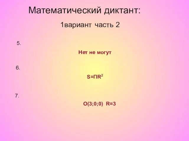 5. Нет не могут 6. S=ПR2 7. О(3;0;0) R=3 Математический диктант: 1вариант часть 2