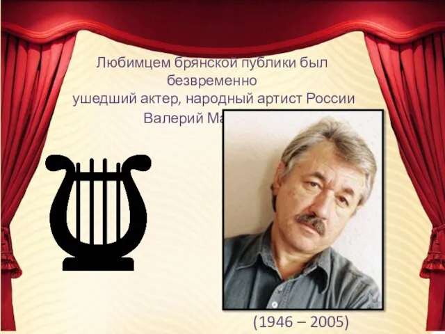 Любимцем брянской публики был безвременно ушедший актер, народный артист России Валерий Мацапура. (1946 – 2005)