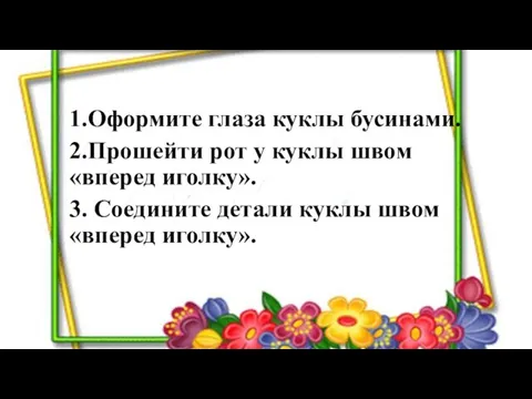 1.Оформите глаза куклы бусинами. 2.Прошейти рот у куклы швом «вперед иголку».