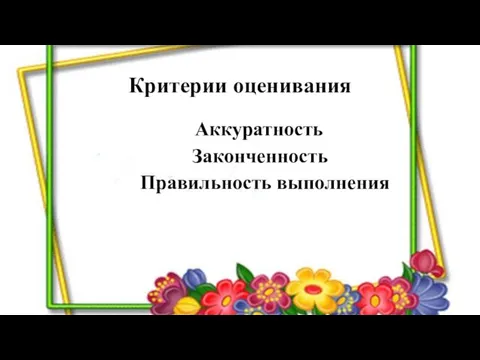 Критерии оценивания Аккуратность Законченность Правильность выполнения