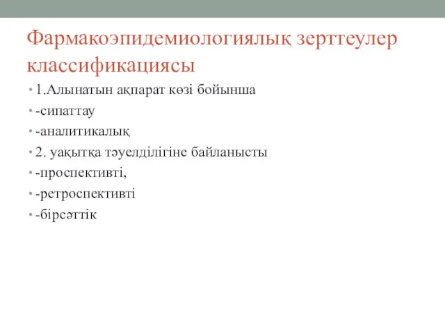 Фармакоэпидемиологиялық зерттеулер классификациясы 1.Алынатын ақпарат көзі бойынша -сипаттау -аналитикалық 2. уақытқа тәуелділігіне байланысты -проспективті, -ретроспективті -бірсәттік