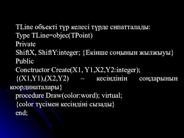 TLine объекті түр келесі түрде сипатталады: Type TLine=objec(TPoint) Private ShiftX, ShiftY:integer;