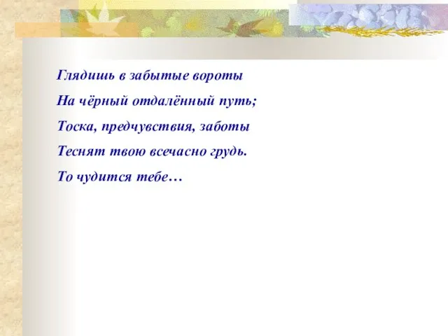 Глядишь в забытые вороты На чёрный отдалённый путь; Тоска, предчувствия, заботы