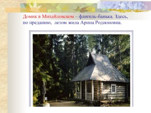Домик в Михайловском – флигель-банька. Здесь, по преданию, летом жила Арина Родионовна.