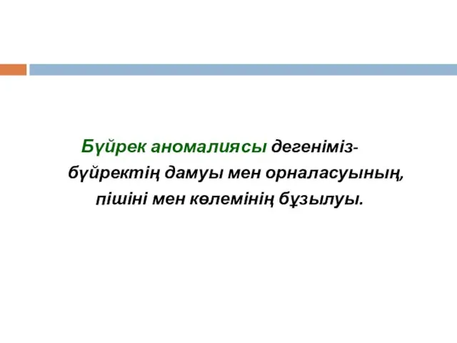 Бүйрек аномалиясы дегеніміз- бүйректің дамуы мен орналасуының, пішіні мен көлемінің бұзылуы.