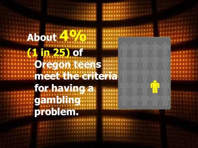 About 4% (1 in 25) of Oregon teens meet the criteria for having a gambling problem.