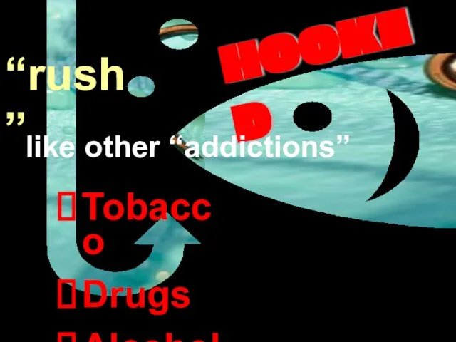 “rush” HOOKED Tobacco Drugs Alcohol like other “addictions”