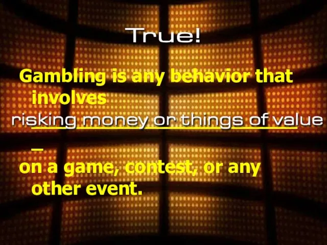 Gambling is any behavior that involves ________________________ on a game, contest, or any other event.