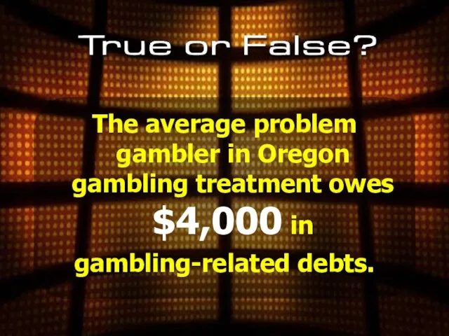 The average problem gambler in Oregon gambling treatment owes $4,000 in gambling-related debts.