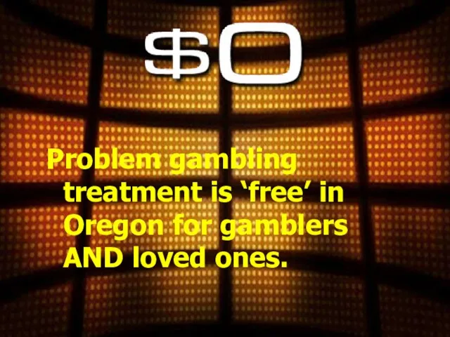 Problem gambling treatment is ‘free’ in Oregon for gamblers AND loved ones.