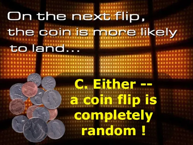 C. Either -- a coin flip is completely random !