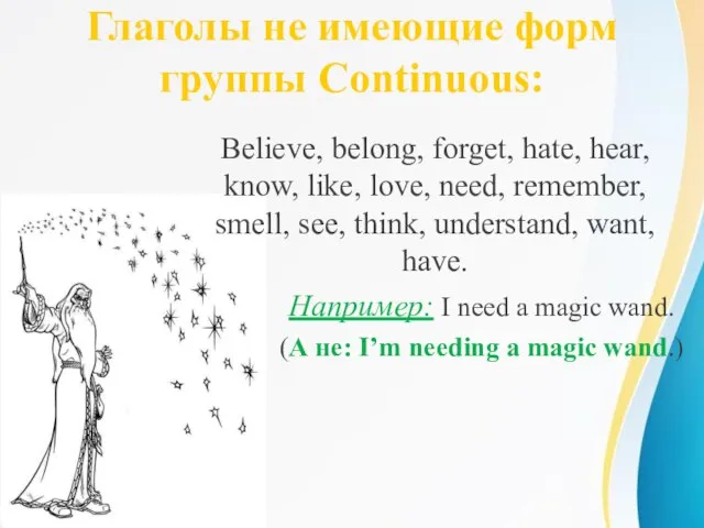 Глаголы не имеющие форм группы Continuous: Believe, belong, forget, hate, hear,