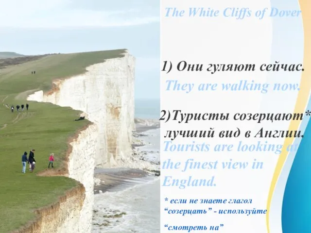 The White Cliffs of Dover 1) Они гуляют сейчас. 2)Туристы созерцают*