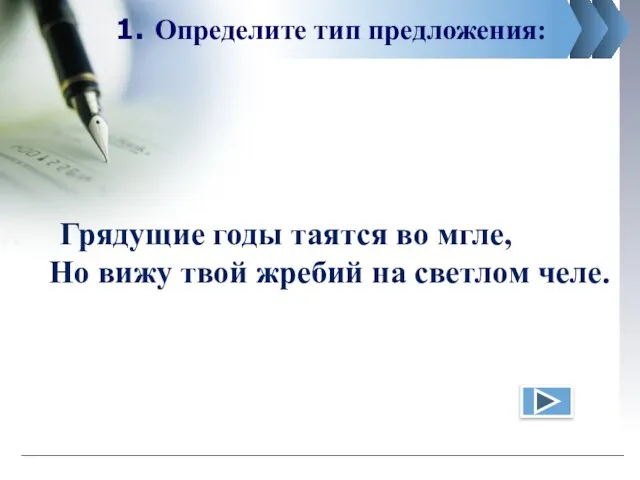 1. Определите тип предложения: Грядущие годы таятся во мгле, Но вижу твой жребий на светлом челе.