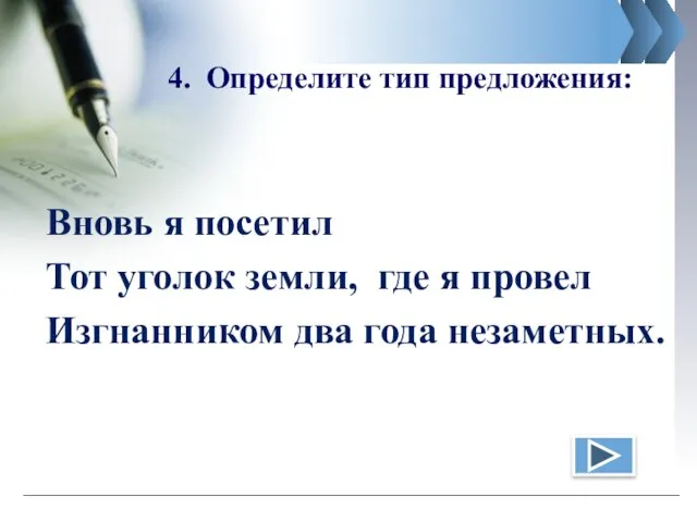 4. Определите тип предложения: Вновь я посетил Тот уголок земли, где